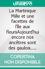 La Martinique Mille et une facettes de l'île aux fleursAujourd'hui encore nos ancêtres sont des gaulois. E-book. Formato EPUB ebook di Adrien Pierre Actus