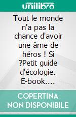 Tout le monde n'a pas la chance d'avoir une âme de héros ! Si ?Petit guide d'écologie. E-book. Formato EPUB ebook