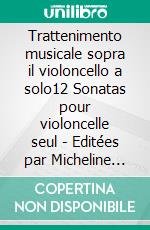 Trattenimento musicale sopra il violoncello a solo12 Sonatas pour violoncelle seul - Editées par Micheline Cumant. E-book. Formato EPUB