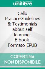 Cello PracticeGuidelines & Testimonials about self learning. E-book. Formato EPUB ebook di Philippe Malgrat