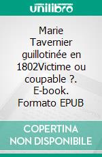 Marie Tavernier guillotinée en 1802Victime ou coupable ?. E-book. Formato EPUB ebook