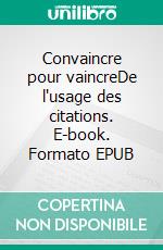 Convaincre pour vaincreDe l'usage des citations. E-book. Formato EPUB ebook di Bertrand Hourcade