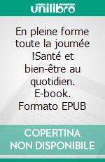 En pleine forme toute la journée !Santé et bien-être au quotidien. E-book. Formato EPUB ebook di Laurence Bouyer