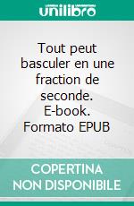 Tout peut basculer en une fraction de seconde. E-book. Formato EPUB ebook