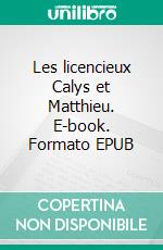 Les licencieux Calys et Matthieu. E-book. Formato EPUB ebook di Mathias Rosanaque