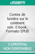 Contes de lumière sur le continent noir. E-book. Formato EPUB ebook