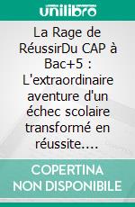 La Rage de RéussirDu CAP à Bac+5 : L'extraordinaire aventure d'un échec scolaire transformé en réussite. E-book. Formato EPUB ebook