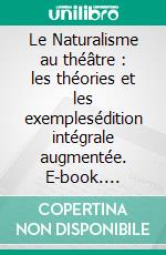 Le Naturalisme au théâtre : les théories et les exemplesédition intégrale augmentée. E-book. Formato EPUB ebook