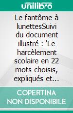 Le fantôme à lunettesSuivi du document illustré : 'Le harcèlement scolaire en 22 mots choisis, expliqués et décorés par les  enfants'. E-book. Formato EPUB ebook