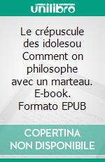 Le crépuscule des idolesou Comment on philosophe avec un marteau. E-book. Formato EPUB ebook