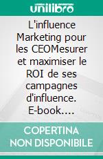 L'influence Marketing pour les CEOMesurer et maximiser le ROI de ses campagnes d'influence. E-book. Formato EPUB ebook