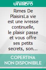 Rimes De PlaisirsLa vie est une ivresse continuelle, le plaisir passe et vous offre ses petits secrets, son confort, ses délicatesses et élégances.... E-book. Formato EPUB ebook