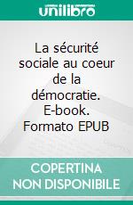 La sécurité sociale au coeur de la démocratie. E-book. Formato EPUB ebook di Jean