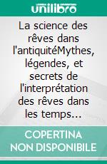 La science des rêves dans l'antiquitéMythes, légendes, et secrets de l'interprétation des rêves dans les temps anciens. E-book. Formato EPUB ebook di Auguste Bouché