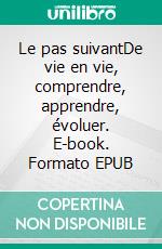 Le pas suivantDe vie en vie, comprendre, apprendre, évoluer. E-book. Formato EPUB ebook di Théo Brunier