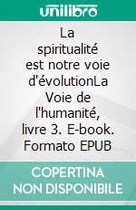 La spiritualité est notre voie d'évolutionLa Voie de l'humanité, livre 3. E-book. Formato EPUB ebook di Jean