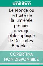 Le Monde ou le traité de la lumièrele premier ouvrage philosophique de Descartes. E-book. Formato EPUB ebook