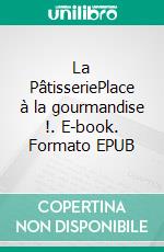 La PâtisseriePlace à la gourmandise !. E-book. Formato EPUB ebook