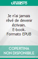 Je n'ai jamais rêvé de devenir écrivain. E-book. Formato EPUB ebook