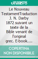 Le Nouveau TestamentTraduction J. N. Darby 1872 suivant un texte de la Bible venant de l'original grec. E-book. Formato EPUB ebook