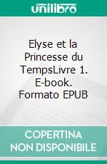 Elyse et la Princesse du TempsLivre 1. E-book. Formato EPUB ebook