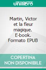 Martin, Victor et la fleur magique. E-book. Formato EPUB ebook di Sandrine Lefebvre