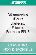 36 nouvelles d'ici et d'ailleurs. E-book. Formato EPUB ebook