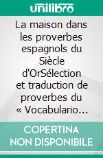 La maison dans les proverbes espagnols du Siècle d'OrSélection et traduction de proverbes du « Vocabulario de refranes y frases proverbiales » de Gonzalo Correas (1627). E-book. Formato EPUB