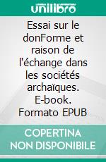 Essai sur le donForme et raison de l'échange dans les sociétés archaïques. E-book. Formato EPUB ebook