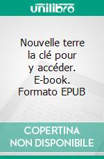 Nouvelle terre la clé pour y accéder. E-book. Formato EPUB ebook