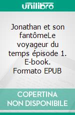 Jonathan et son fantômeLe voyageur du temps épisode 1. E-book. Formato EPUB ebook