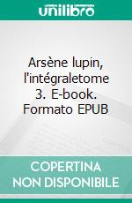 Arsène lupin, l'intégraletome 3. E-book. Formato EPUB ebook