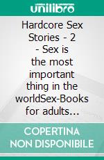 Hardcore Sex Stories - 2 - Sex is the most important thing in the worldSex-Books for adults english erotic uncensored. E-book. Formato EPUB