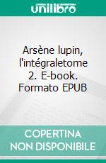 Arsène lupin, l'intégraletome 2. E-book. Formato EPUB ebook