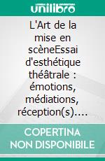 L'Art de la mise en scèneEssai d'esthétique théâtrale : émotions, médiations, réception(s). E-book. Formato EPUB ebook di Louis Becq de Fouquières