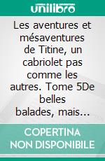 Les aventures et mésaventures de Titine, un cabriolet pas comme les autres. Tome 5De belles balades, mais toujours des réparations. E-book. Formato EPUB ebook