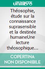 Théosophie, étude sur la connaissance suprasensible et la destinée humaineUne lecture théosophique et anthroposophique du monde suprasensible. E-book. Formato EPUB ebook