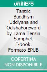 Tantric Buddhism Uddiyana and OdishaForeword by Lama Tenzin Samphel. E-book. Formato EPUB ebook