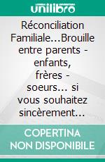 Réconciliation Familiale...Brouille entre parents - enfants, frères - soeurs... si vous souhaitez sincèrement renouer des liens solides, PRIEZ et... OBTENEZ d'heureux résultats !. E-book. Formato EPUB ebook di Martine Ménard