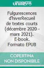 Fulgurescences d'hiverRecueil de textes courts (décembre 2020 - mars 2021). E-book. Formato EPUB ebook di Michèle Obadia-Blandin