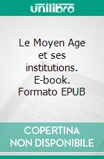 Le Moyen Age et ses institutions. E-book. Formato EPUB ebook