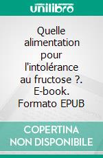 Quelle alimentation pour l'intolérance au fructose ?. E-book. Formato EPUB ebook di Cédric Menard