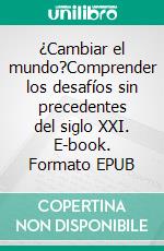 ¿Cambiar el mundo?Comprender los desafíos sin precedentes del siglo XXI. E-book. Formato EPUB ebook