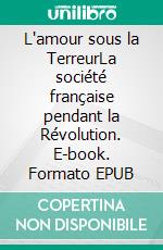 L'amour sous la TerreurLa société française pendant la Révolution. E-book. Formato EPUB ebook