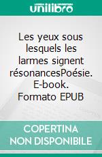 Les yeux sous lesquels les larmes signent résonancesPoésie. E-book. Formato EPUB