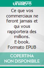 Ce que vos commerciaux ne feront jamais et qui vous rapportera des millions. E-book. Formato EPUB