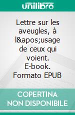 Lettre sur les aveugles, à l&apos;usage de ceux qui voient. E-book. Formato EPUB