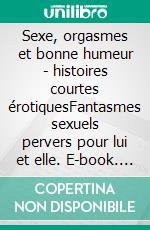 Sexe, orgasmes et bonne humeur - histoires courtes érotiquesFantasmes sexuels pervers pour lui et elle. E-book. Formato EPUB ebook di Ewa Heart