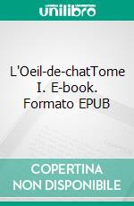 L'Oeil-de-chatTome I. E-book. Formato EPUB ebook di Fortuné Du Boisgobey