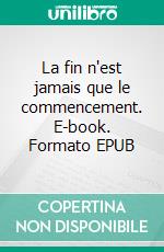 La fin n'est jamais que le commencement. E-book. Formato EPUB ebook di Laurent Sion